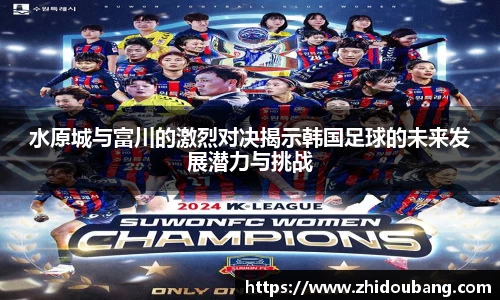 水原城与富川的激烈对决揭示韩国足球的未来发展潜力与挑战