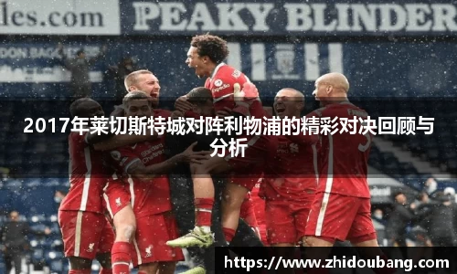 2017年莱切斯特城对阵利物浦的精彩对决回顾与分析