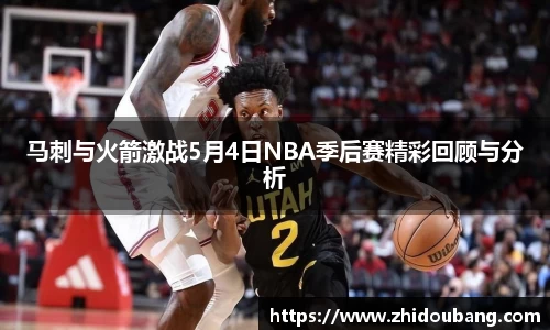 马刺与火箭激战5月4日NBA季后赛精彩回顾与分析