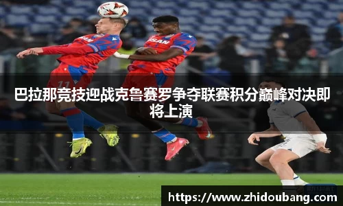 巴拉那竞技迎战克鲁赛罗争夺联赛积分巅峰对决即将上演